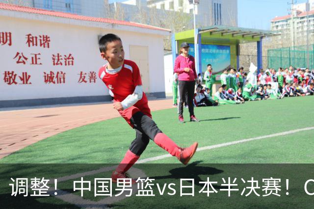 调整！中国男篮vs日本半决赛！CCTV5不直播，晋级面临五重压力