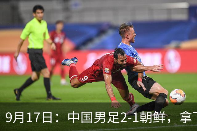 9月17日：中国男足2-1朝鲜，拿下开门红，这一战解锁一大奖励